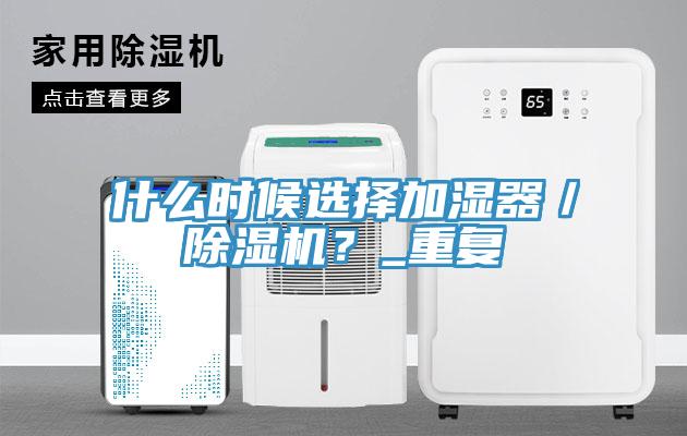什么時候選擇加濕器／除濕機(jī)？_重復(fù)