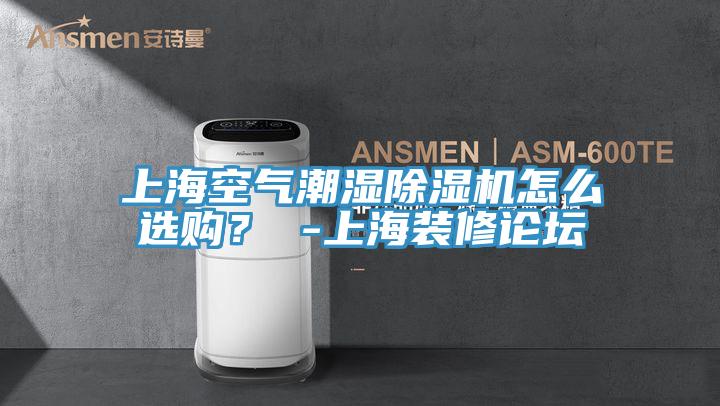 上海空氣潮濕除濕機怎么選購？ -上海裝修論壇