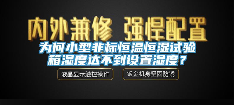 為何小型非標恒溫恒濕試驗箱濕度達不到設置濕度？