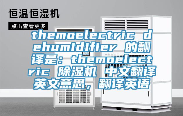 themoelectric dehumidifier 的翻譯是：themoelectric 除濕機(jī) 中文翻譯英文意思，翻譯英語(yǔ)