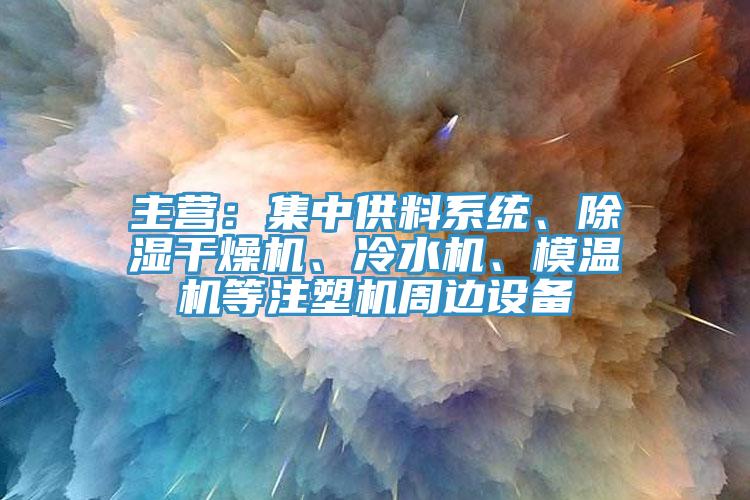 主營：集中供料系統(tǒng)、除濕干燥機(jī)、冷水機(jī)、模溫機(jī)等注塑機(jī)周邊設(shè)備