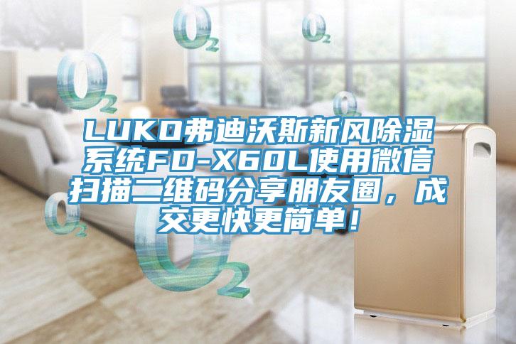 LUKO弗迪沃斯新風(fēng)除濕系統(tǒng)FD-X60L使用微信掃描二維碼分享朋友圈，成交更快更簡單！