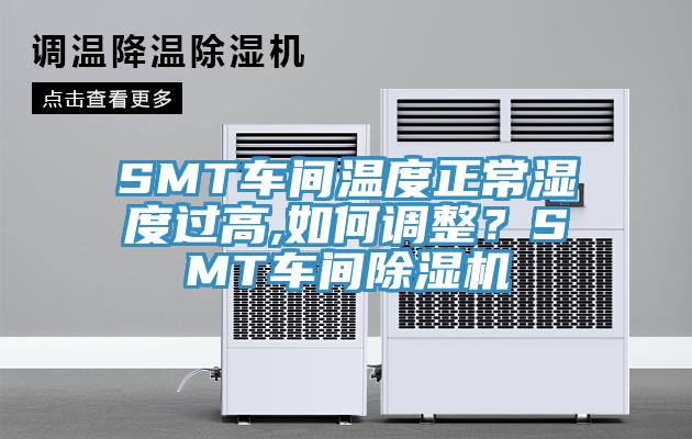 SMT車間溫度正常濕度過高,如何調(diào)整？SMT車間除濕機