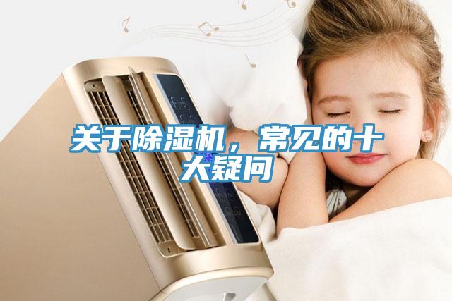 關(guān)于除濕機(jī)，常見的十大疑問