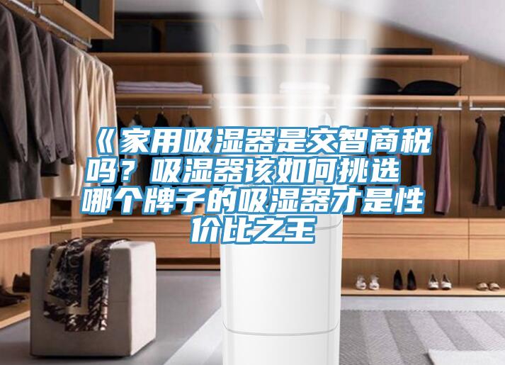 《家用吸濕器是交智商稅嗎？吸濕器該如何挑選 哪個牌子的吸濕器才是性價比之王