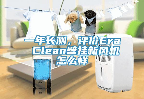 一年長測，評(píng)價(jià)Era Clean壁掛新風(fēng)機(jī)怎么樣