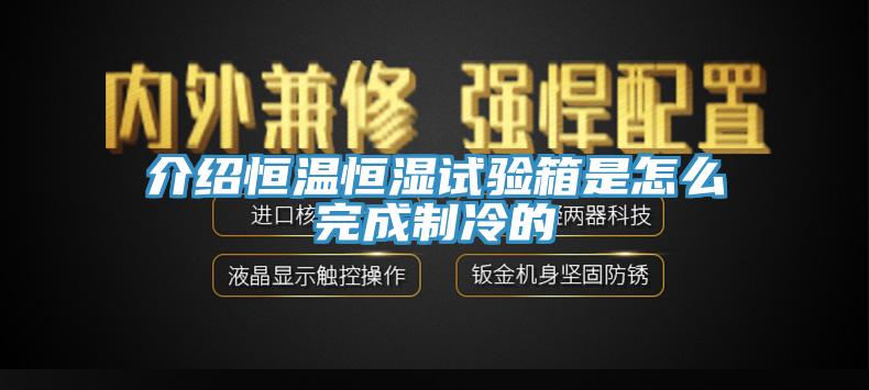 介紹恒溫恒濕試驗箱是怎么完成制冷的