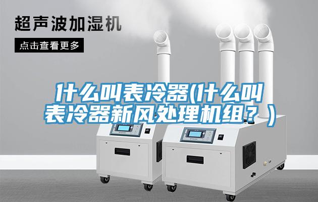 什么叫表冷器(什么叫表冷器新風(fēng)處理機組？)