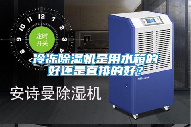 冷凍除濕機(jī)是用水箱的好還是直排的好？