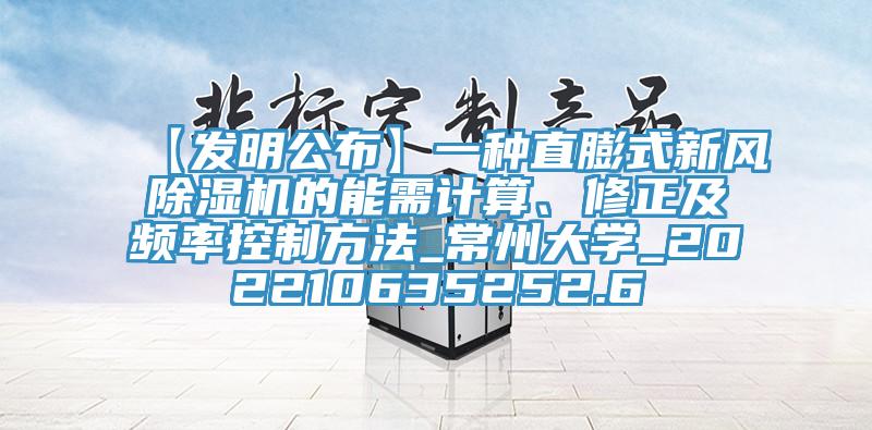 【發(fā)明公布】一種直膨式新風除濕機的能需計算、修正及頻率控制方法_常州大學_202210635252.6