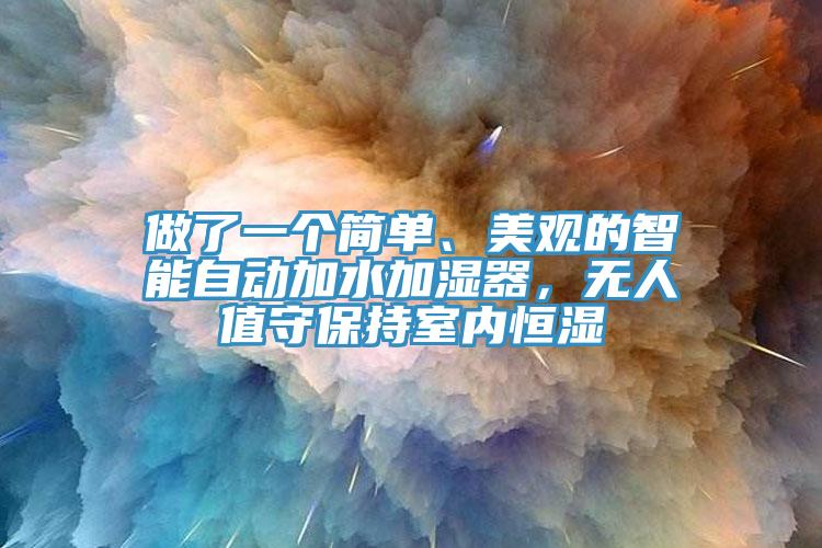 做了一個簡單、美觀的智能自動加水加濕器，無人值守保持室內恒濕