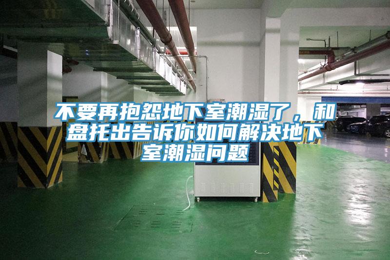 不要再抱怨地下室潮濕了，和盤托出告訴你如何解決地下室潮濕問題