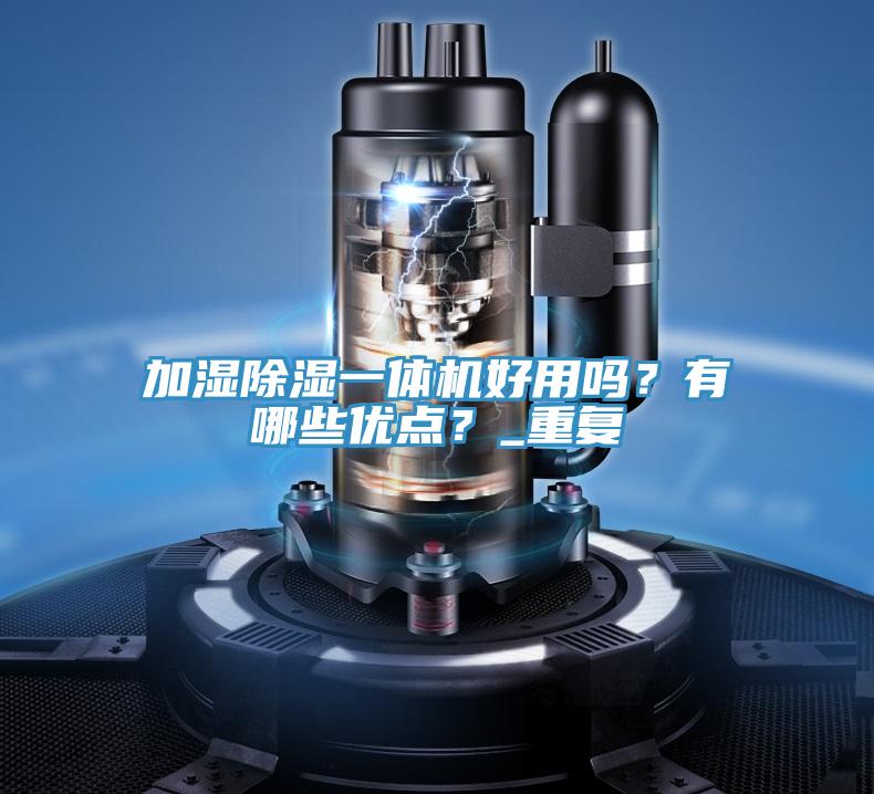 加濕除濕一體機好用嗎？有哪些優(yōu)點？_重復(fù)