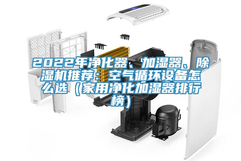 2022年凈化器、加濕器、除濕機(jī)推薦：空氣循環(huán)設(shè)備怎么選（家用凈化加濕器排行榜）