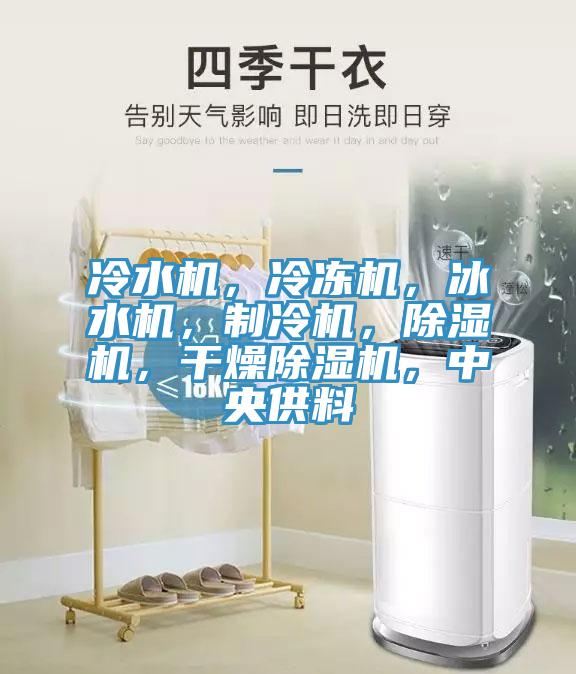 冷水機(jī)，冷凍機(jī)，冰水機(jī)，制冷機(jī)，除濕機(jī)，干燥除濕機(jī)，中央供料