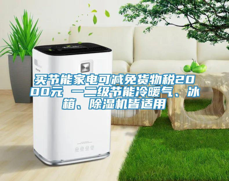 買節(jié)能家電可減免貨物稅2000元 一二級節(jié)能冷暖氣、冰箱、除濕機皆適用