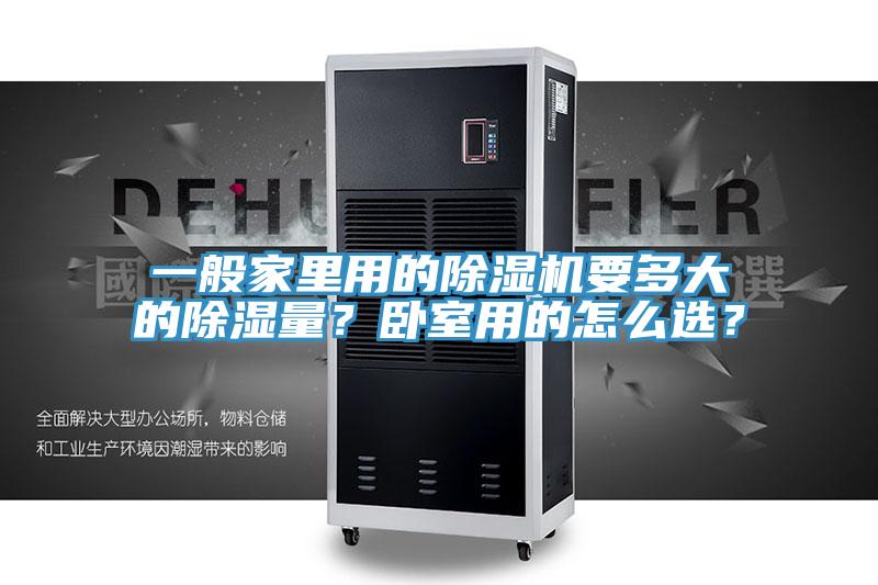 一般家里用的除濕機(jī)要多大的除濕量？臥室用的怎么選？