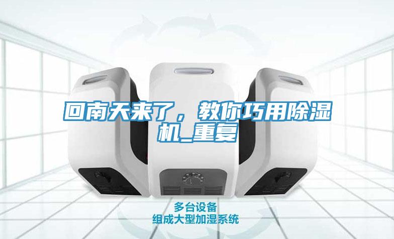 回南天來了，教你巧用除濕機(jī)_重復(fù)