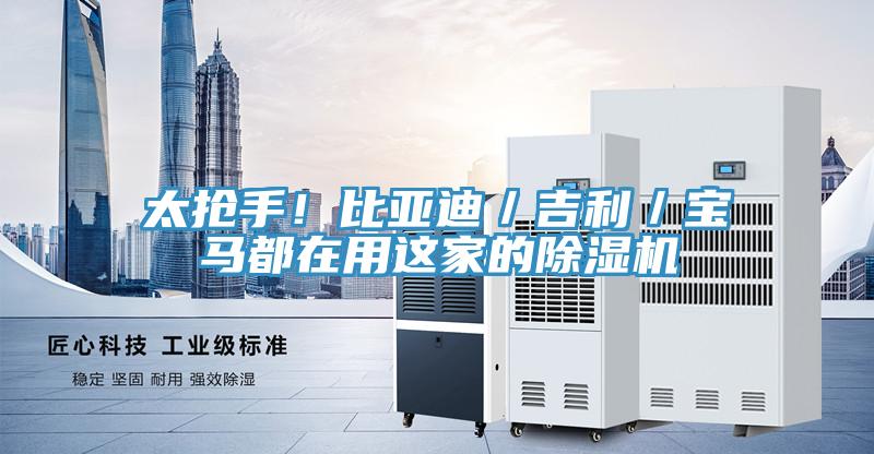 太搶手！比亞迪／吉利／寶馬都在用這家的除濕機