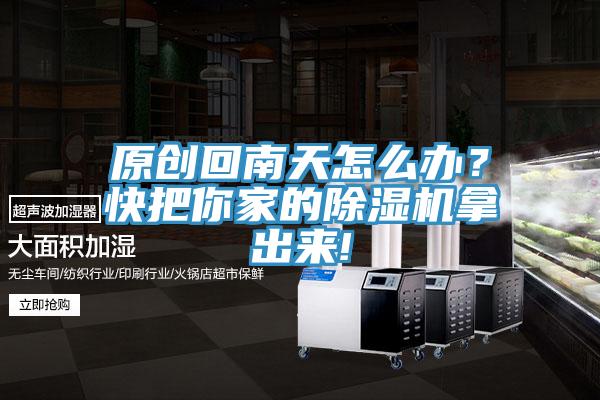原創(chuàng)回南天怎么辦？快把你家的除濕機拿出來!