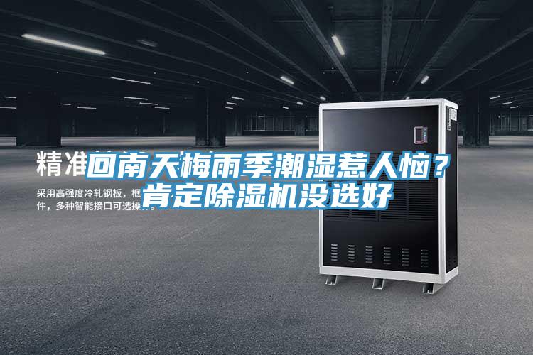 回南天梅雨季潮濕惹人惱？肯定除濕機(jī)沒選好