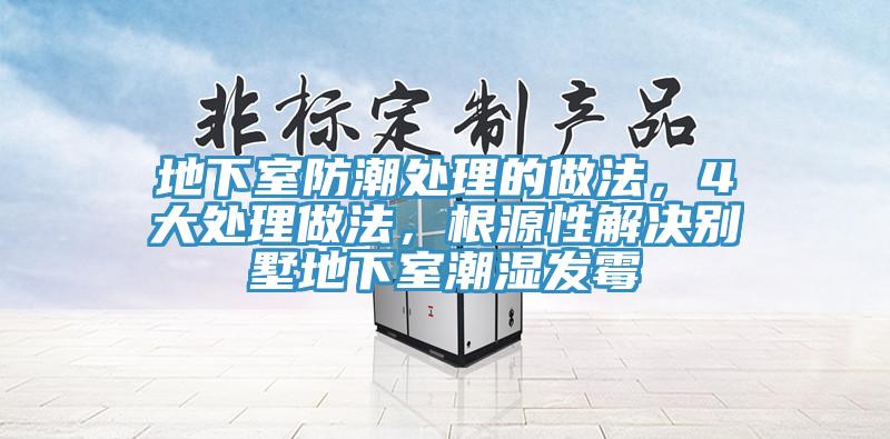 地下室防潮處理的做法，4大處理做法，根源性解決別墅地下室潮濕發(fā)霉