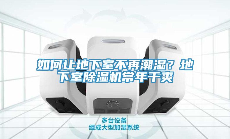 如何讓地下室不再潮濕？地下室除濕機(jī)常年干爽