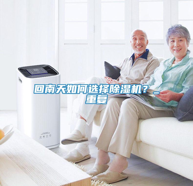 回南天如何選擇除濕機(jī)？_重復(fù)
