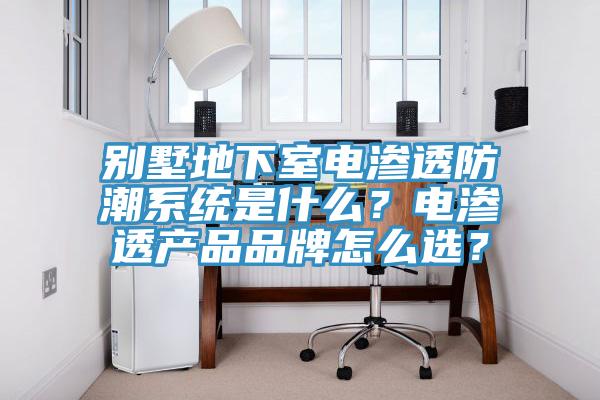 別墅地下室電滲透防潮系統(tǒng)是什么？電滲透產品品牌怎么選？