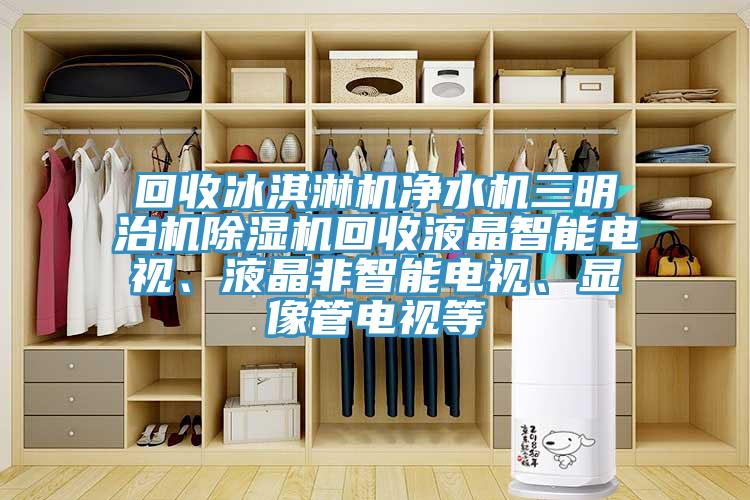 回收冰淇淋機(jī)凈水機(jī)三明治機(jī)除濕機(jī)回收液晶智能電視、液晶非智能電視、顯像管電視等