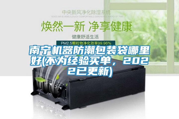 南寧機器防潮包裝袋哪里好(不為經(jīng)驗買單，2022已更新)