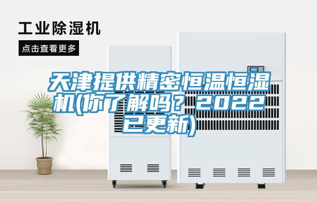 天津提供精密恒溫恒濕機(jī)(你了解嗎？2022已更新)