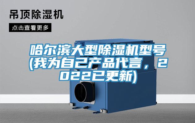 哈爾濱大型除濕機(jī)型號(hào)(我為自己產(chǎn)品代言，2022已更新)