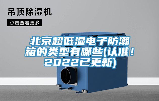 北京超低濕電子防潮箱的類(lèi)型有哪些(認(rèn)準(zhǔn)！2022已更新)