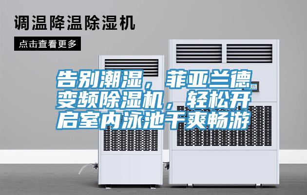 告別潮濕，菲亞蘭德變頻除濕機(jī)，輕松開啟室內(nèi)泳池干爽暢游