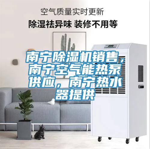 南寧除濕機(jī)銷售，南寧空氣能熱泵供應(yīng)，南寧熱水器提供