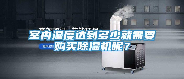 室內(nèi)濕度達(dá)到多少就需要購買除濕機呢？