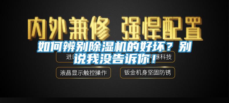 如何辨別除濕機的好壞？別說我沒告訴你！