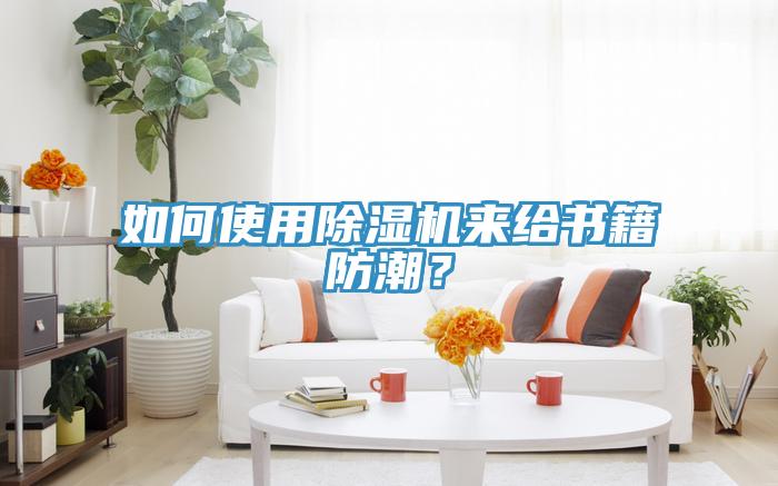 如何使用除濕機(jī)來給書籍防潮？