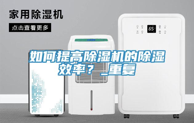 如何提高除濕機的除濕效率？_重復