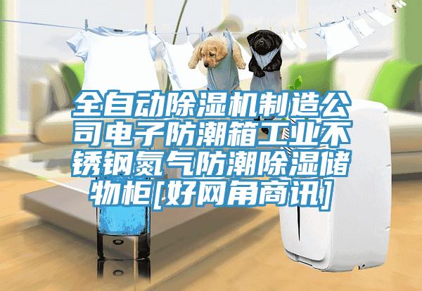 全自動除濕機(jī)制造公司電子防潮箱工業(yè)不銹鋼氮?dú)夥莱背凉駜ξ锕馵好網(wǎng)角商訊]