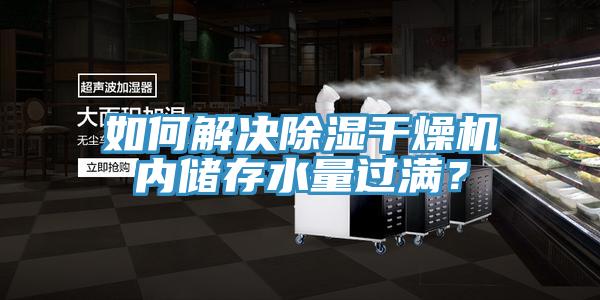 如何解決除濕干燥機(jī)內(nèi)儲(chǔ)存水量過(guò)滿？