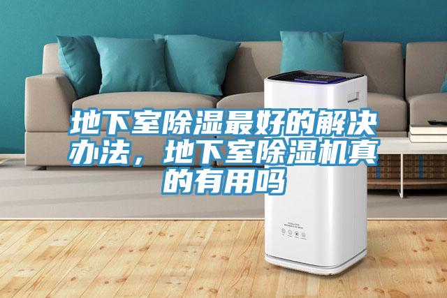 地下室除濕最好的解決辦法，地下室除濕機(jī)真的有用嗎