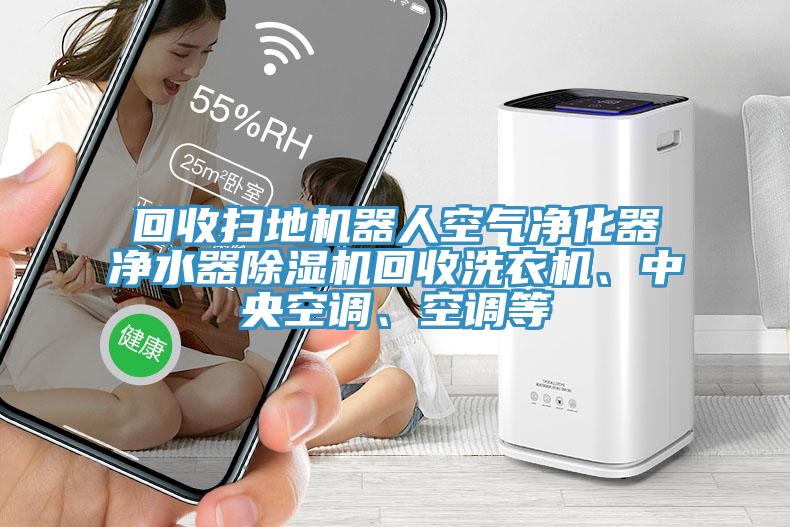 回收掃地機(jī)器人空氣凈化器凈水器除濕機(jī)回收洗衣機(jī)、中央空調(diào)、空調(diào)等