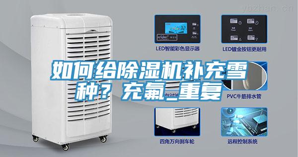 如何給除濕機(jī)補(bǔ)充雪種？充氟_重復(fù)