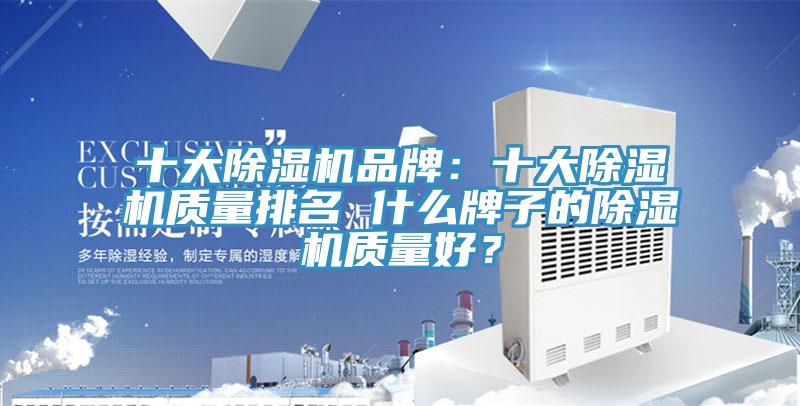 十大除濕機(jī)品牌：十大除濕機(jī)質(zhì)量排名 什么牌子的除濕機(jī)質(zhì)量好？
