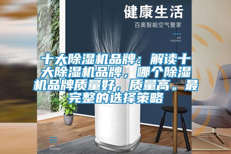 十大除濕機(jī)品牌：解讀十大除濕機(jī)品牌，哪個(gè)除濕機(jī)品牌質(zhì)量好，質(zhì)量高。最完整的選擇策略