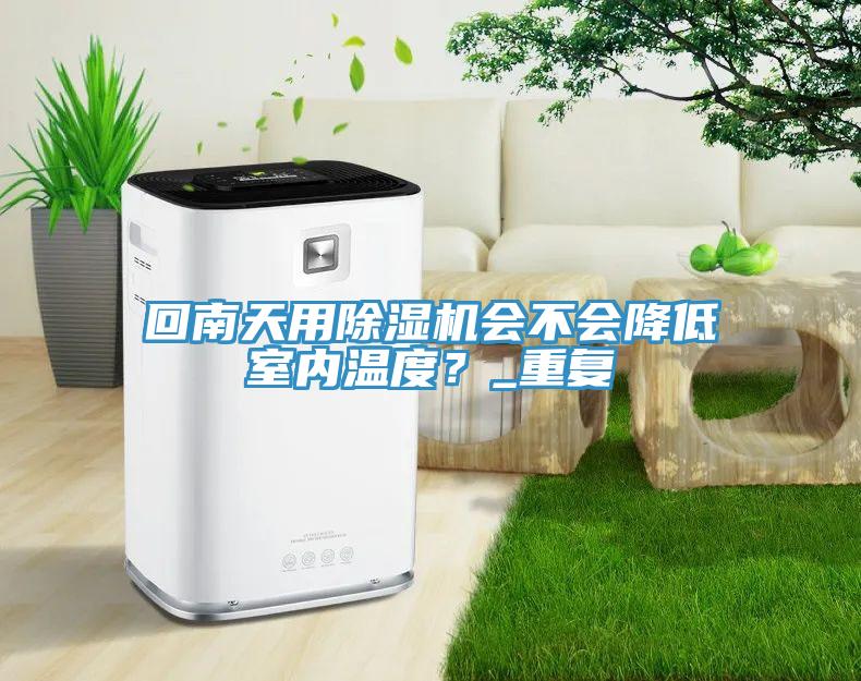 回南天用除濕機(jī)會不會降低室內(nèi)溫度？_重復(fù)