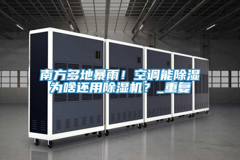 南方多地暴雨！空調(diào)能除濕為啥還用除濕機？_重復(fù)