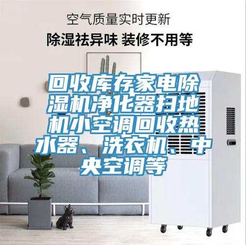 回收庫存家電除濕機(jī)凈化器掃地機(jī)小空調(diào)回收熱水器、洗衣機(jī)、中央空調(diào)等
